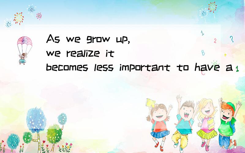 As we grow up,we realize it becomes less important to have a