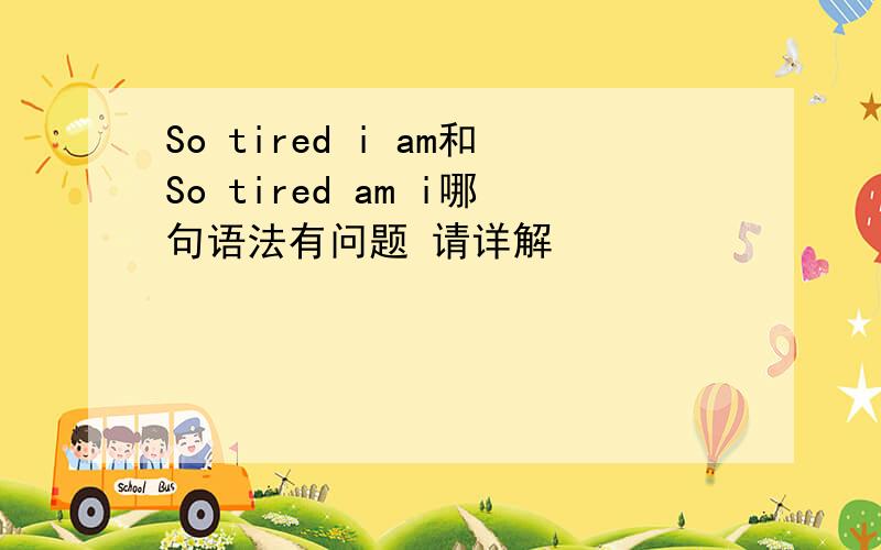 So tired i am和So tired am i哪句语法有问题 请详解