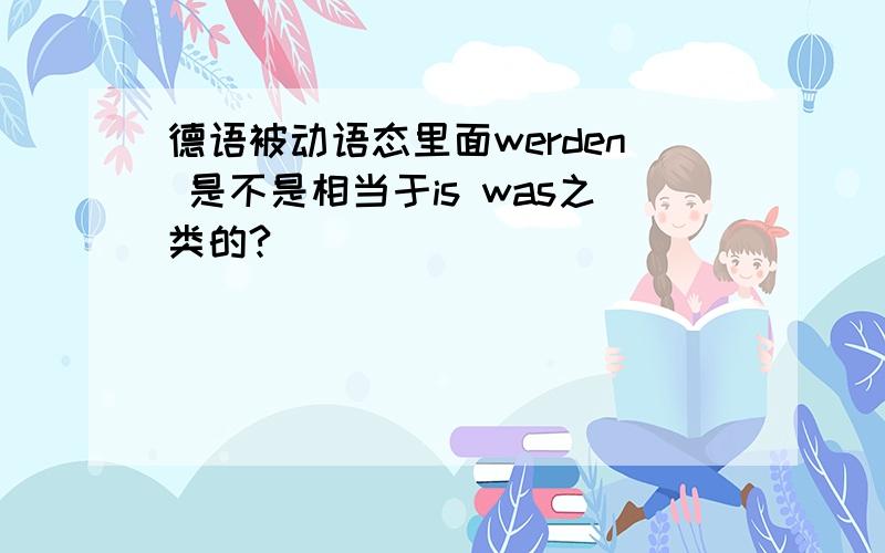 德语被动语态里面werden 是不是相当于is was之类的?