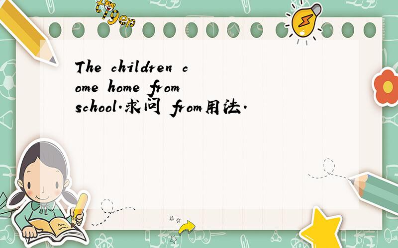 The children come home from school.求问 from用法.