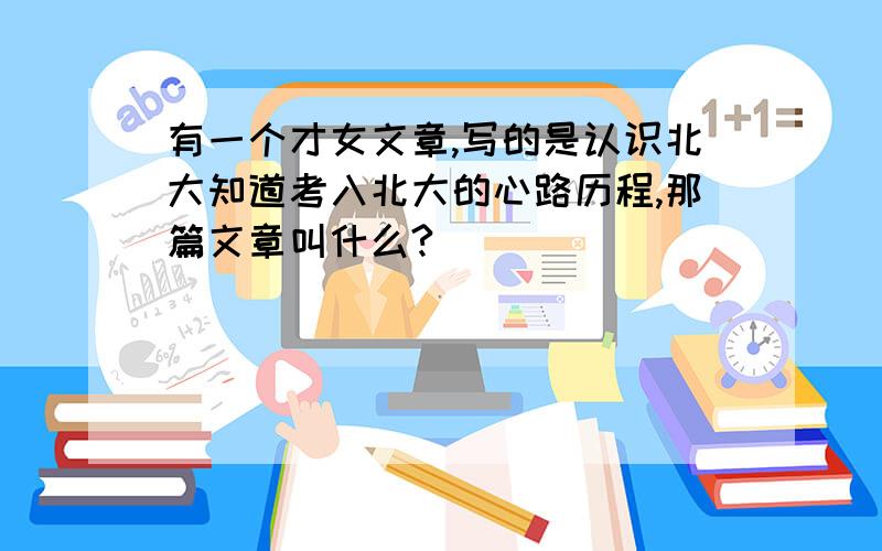 有一个才女文章,写的是认识北大知道考入北大的心路历程,那篇文章叫什么?