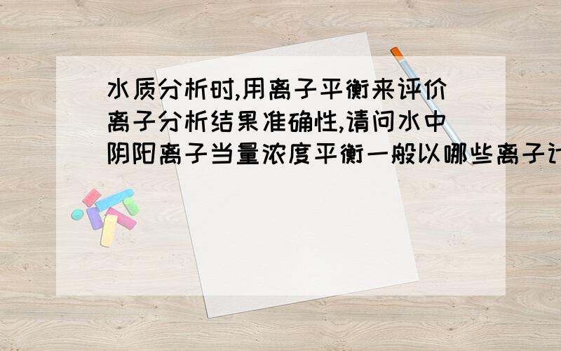 水质分析时,用离子平衡来评价离子分析结果准确性,请问水中阴阳离子当量浓度平衡一般以哪些离子计算?