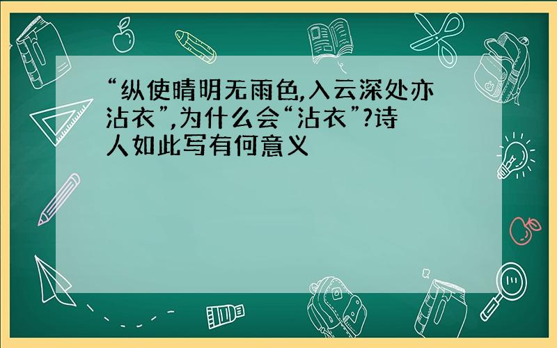 “纵使晴明无雨色,入云深处亦沾衣”,为什么会“沾衣”?诗人如此写有何意义