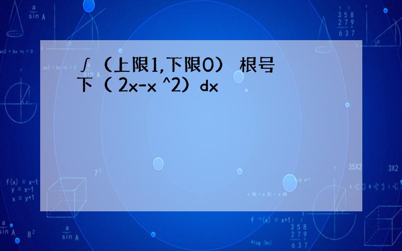 ∫（上限1,下限0） 根号 下（ 2x-x ^2）dx