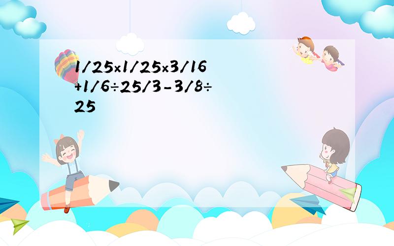 1/25×1/25×3/16＋1/6÷25/3-3/8÷25