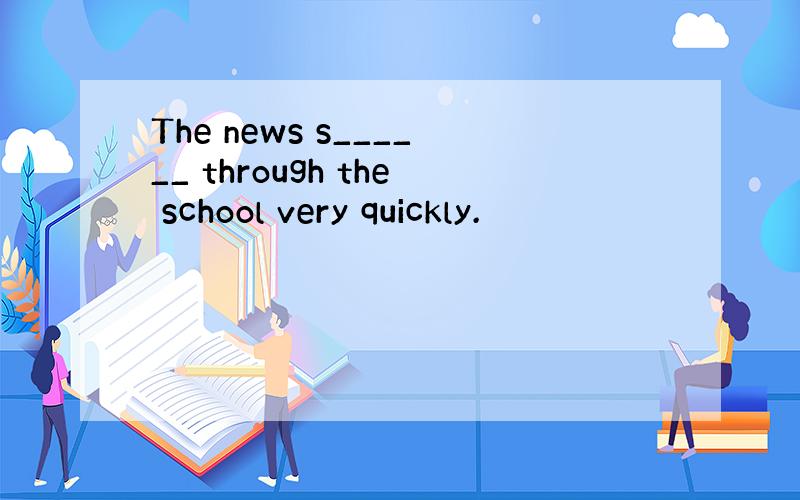 The news s______ through the school very quickly.