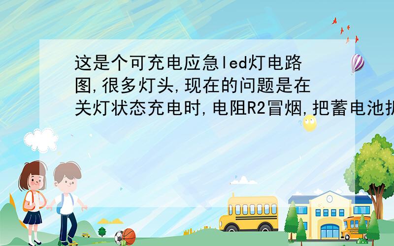 这是个可充电应急led灯电路图,很多灯头,现在的问题是在关灯状态充电时,电阻R2冒烟,把蓄电池拆下,用万用表测ab两根线