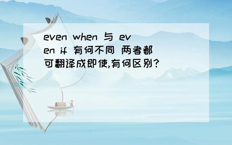 even when 与 even if 有何不同 两者都可翻译成即使,有何区别?