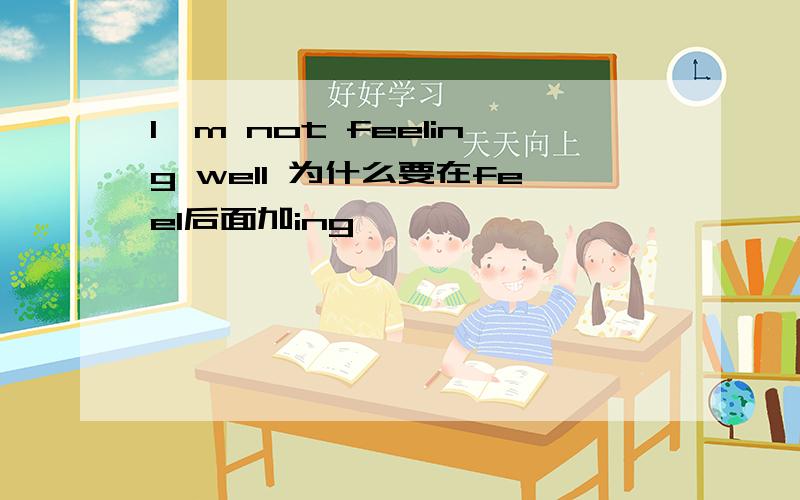 I`m not feeling well 为什么要在feel后面加ing