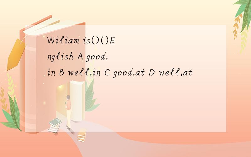 Wiliam is()()English A good,in B well,in C good,at D well,at