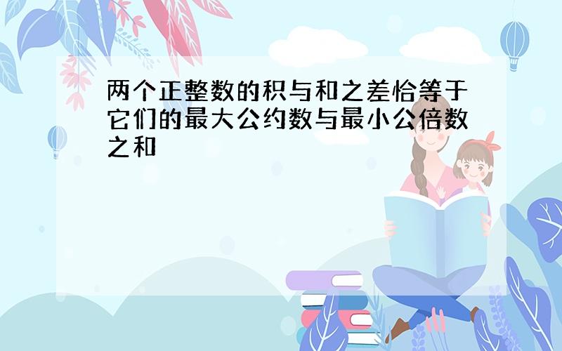 两个正整数的积与和之差恰等于它们的最大公约数与最小公倍数之和