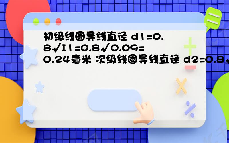 初级线圈导线直径 d1=0.8√I1=0.8√0.09=0.24毫米 次级线圈导线直径 d2=0.8√I2=0.8√2=