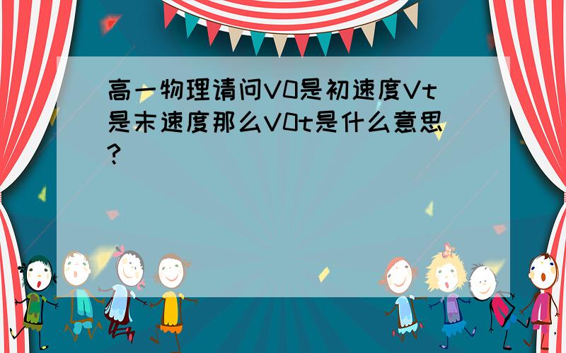 高一物理请问V0是初速度Vt是末速度那么V0t是什么意思?