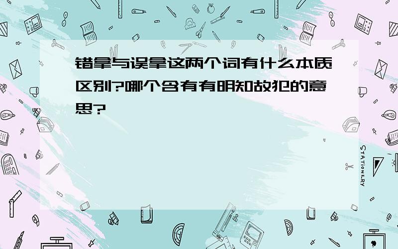 错拿与误拿这两个词有什么本质区别?哪个含有有明知故犯的意思?