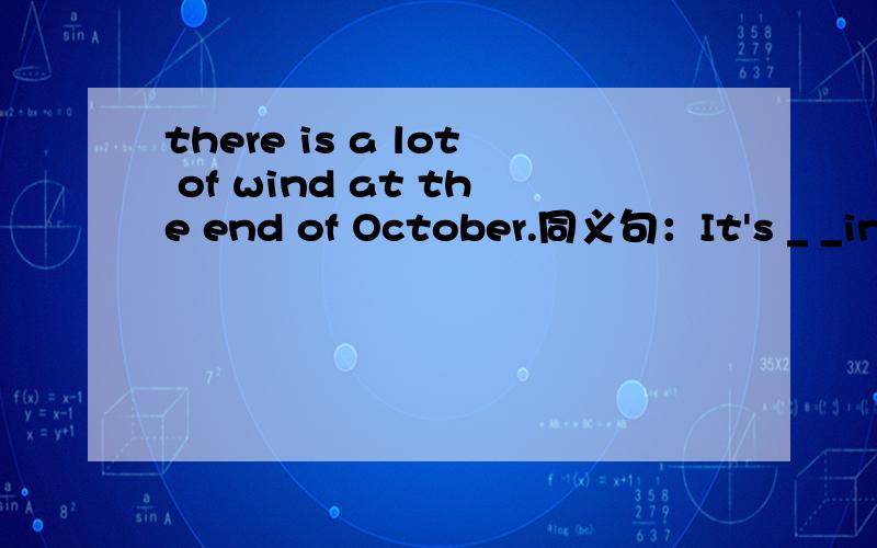 there is a lot of wind at the end of October.同义句：It's _ _in_