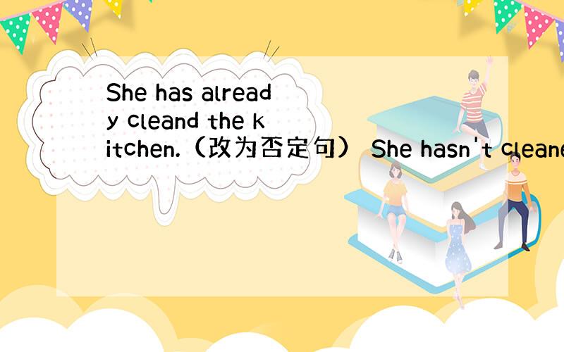 She has already cleand the kitchen.（改为否定句） She hasn't cleane