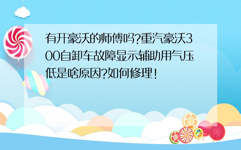 有开豪沃的师傅吗?重汽豪沃300自卸车故障显示辅助用气压低是啥原因?如何修理!