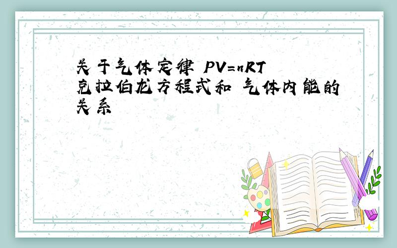 关于气体定律 PV=nRT 克拉伯龙方程式和 气体内能的关系