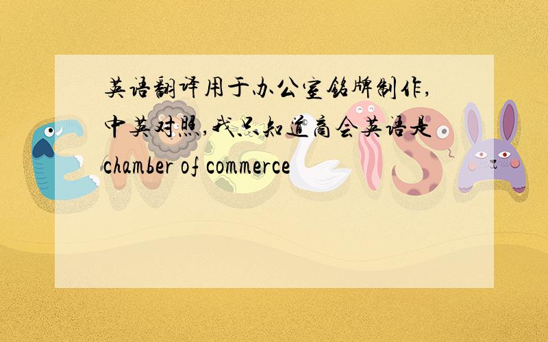 英语翻译用于办公室铭牌制作,中英对照,我只知道商会英语是chamber of commerce