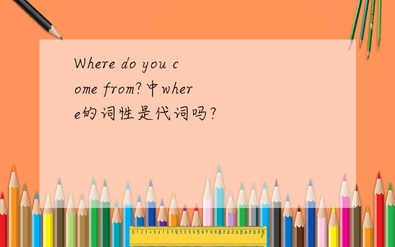 Where do you come from?中where的词性是代词吗?