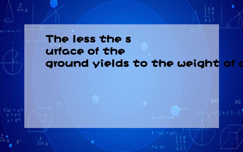 The less the surface of the ground yields to the weight of a