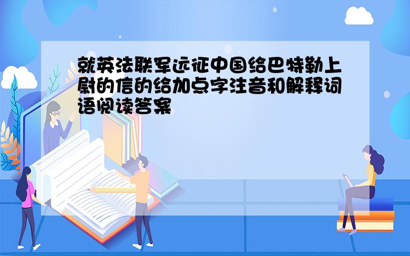 就英法联军远征中国给巴特勒上尉的信的给加点字注音和解释词语阅读答案