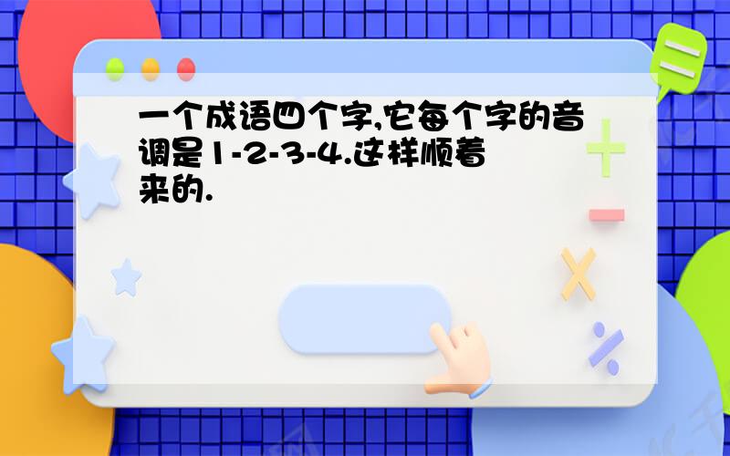 一个成语四个字,它每个字的音调是1-2-3-4.这样顺着来的.�