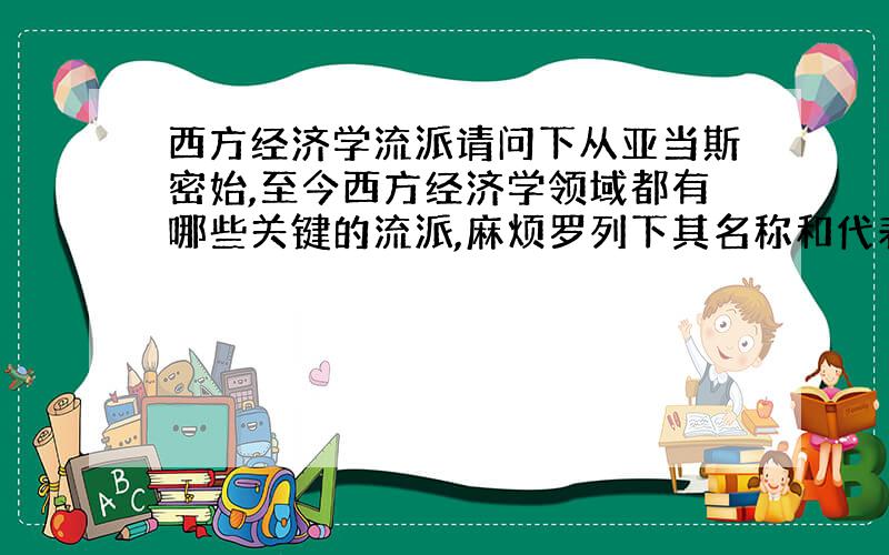 西方经济学流派请问下从亚当斯密始,至今西方经济学领域都有哪些关键的流派,麻烦罗列下其名称和代表人物