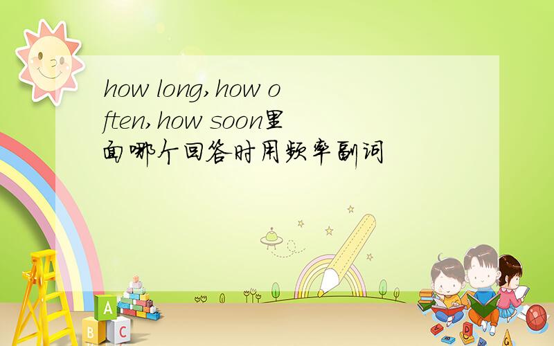 how long,how often,how soon里面哪个回答时用频率副词