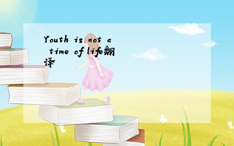 Youth is not a time of life翻译