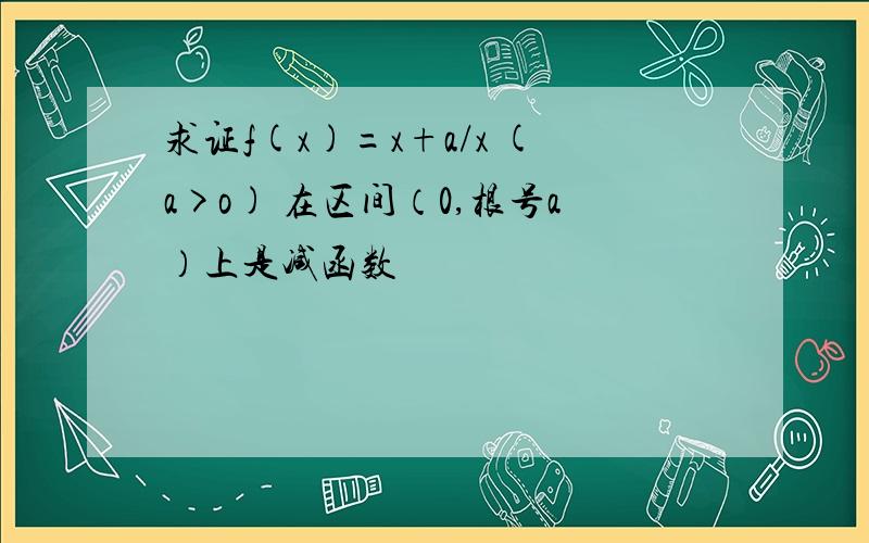 求证f(x)=x+a/x (a>o) 在区间（0,根号a）上是减函数