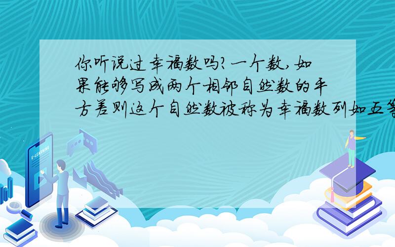 你听说过幸福数吗?一个数,如果能够写成两个相邻自然数的平方差则这个自然数被称为幸福数列如五等于三的二次方减二的二次方你能