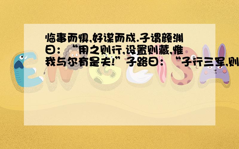 临事而惧,好谋而成.子谓颜渊曰：“用之则行,设置则藏,惟我与尔有是夫!”子路曰：“子行三军,则谁与?”子曰：“暴虎冯河,