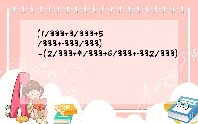 (1/333+3/333+5/333+.333/333)-(2/333+4/333+6/333+.332/333)