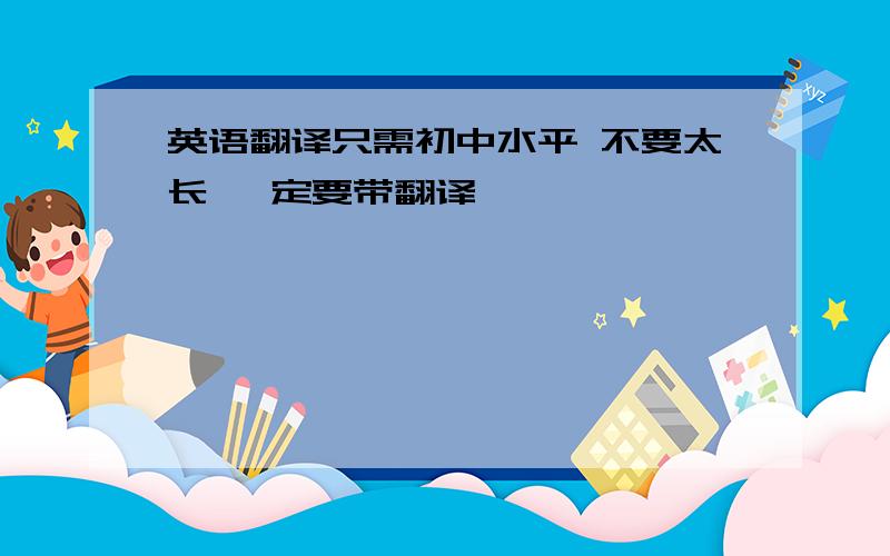 英语翻译只需初中水平 不要太长 一定要带翻译