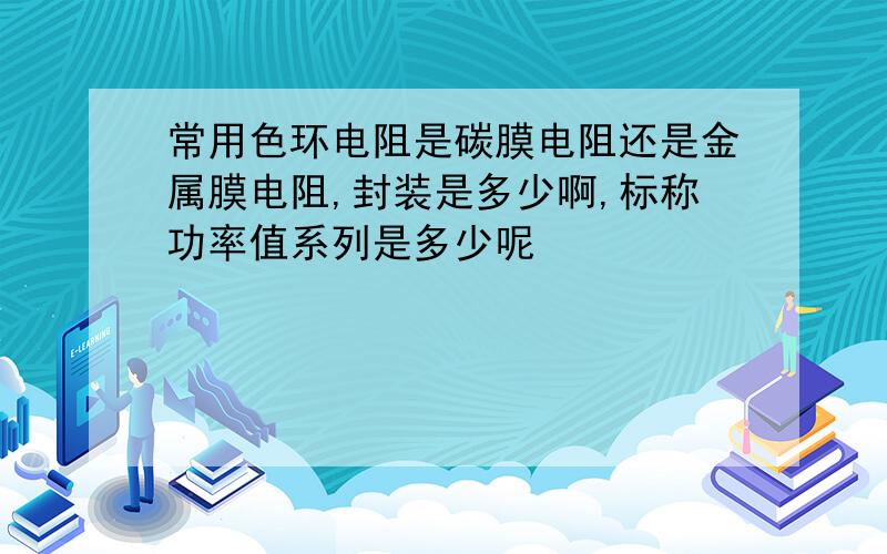 常用色环电阻是碳膜电阻还是金属膜电阻,封装是多少啊,标称功率值系列是多少呢