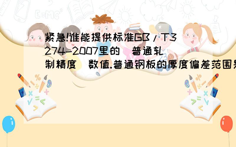 紧急!谁能提供标准GB/T3274-2007里的（普通轧制精度）数值.普通钢板的厚度偏差范围是多少?