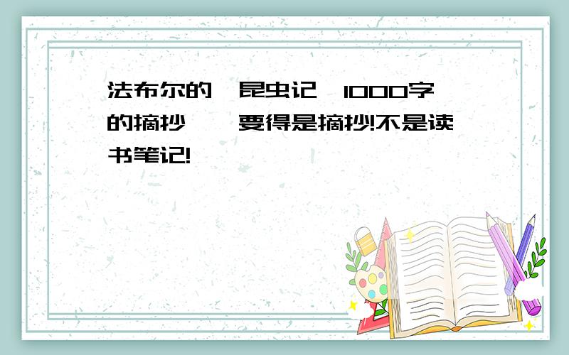 法布尔的《昆虫记》1000字的摘抄,>要得是摘抄!不是读书笔记!