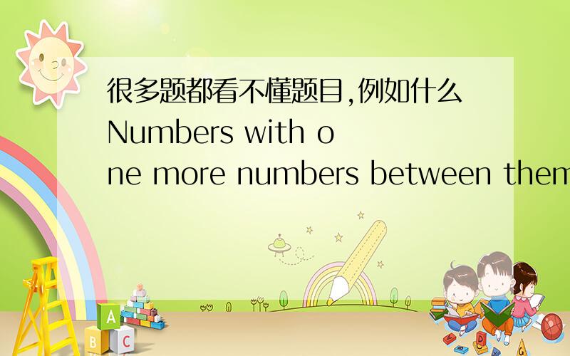 很多题都看不懂题目,例如什么Numbers with one more numbers between them can