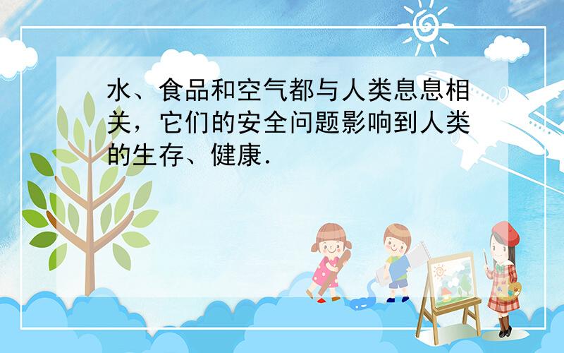 水、食品和空气都与人类息息相关，它们的安全问题影响到人类的生存、健康．