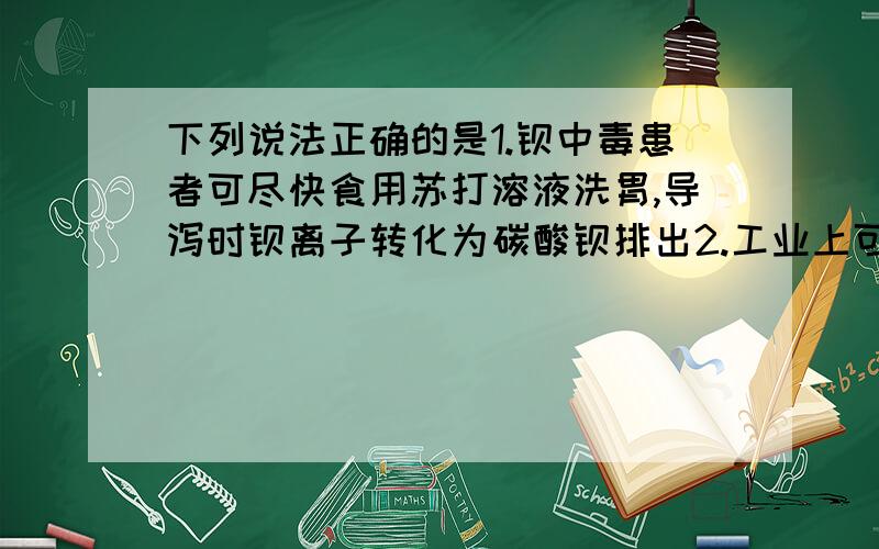 下列说法正确的是1.钡中毒患者可尽快食用苏打溶液洗胃,导泻时钡离子转化为碳酸钡排出2.工业上可用可溶性硫化物做沉淀剂除非