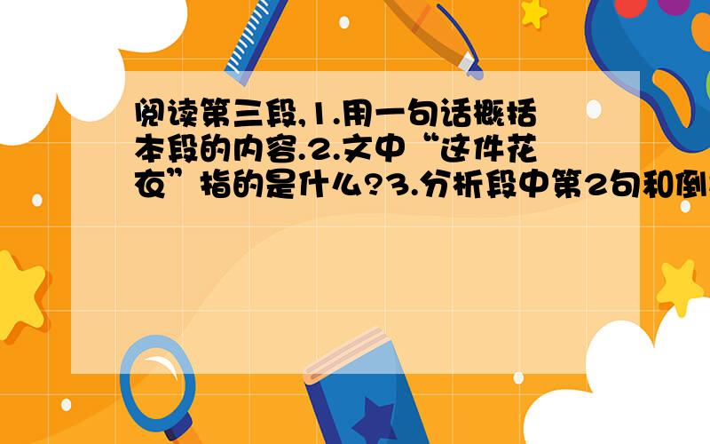 阅读第三段,1.用一句话概括本段的内容.2.文中“这件花衣”指的是什么?3.分析段中第2句和倒数第二句所使用的修辞手法,