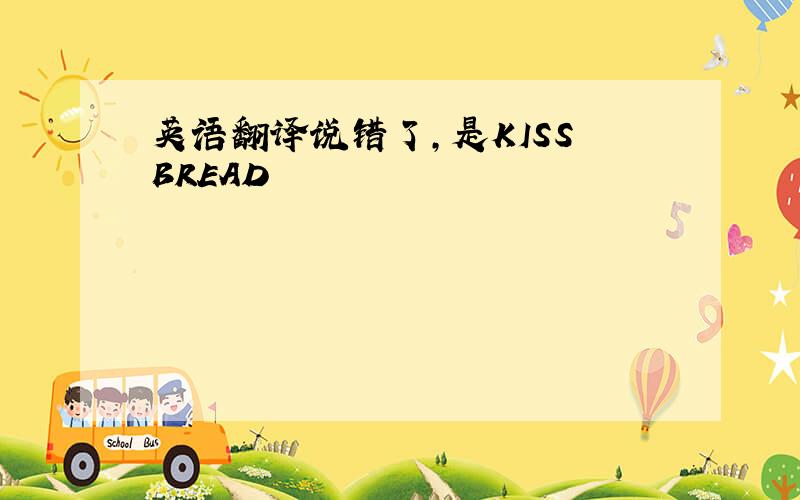 英语翻译说错了,是KISS BREAD