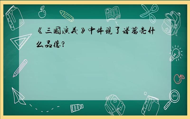 《三国演义》中体现了诸葛亮什么品德?