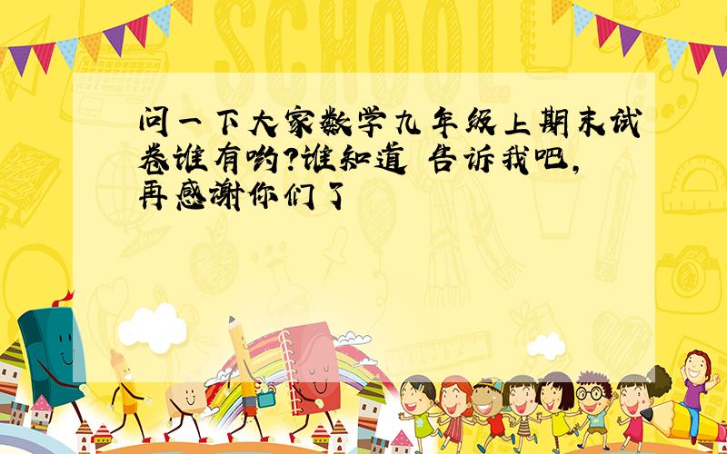 问一下大家数学九年级上期末试卷谁有哟?谁知道 告诉我吧,再感谢你们了