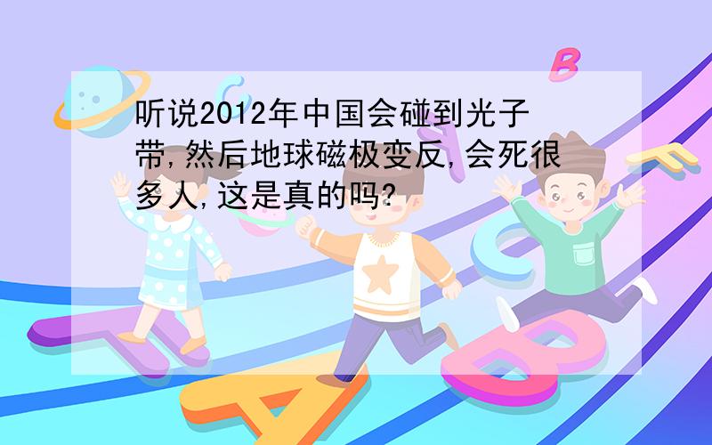 听说2012年中国会碰到光子带,然后地球磁极变反,会死很多人,这是真的吗?