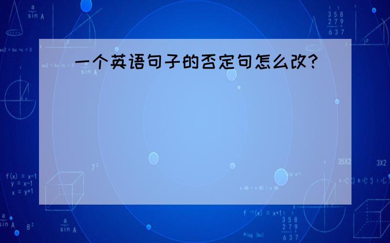 一个英语句子的否定句怎么改?