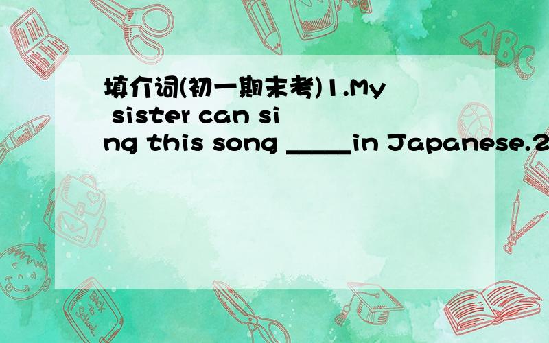 填介词(初一期末考)1.My sister can sing this song _____in Japanese.2.