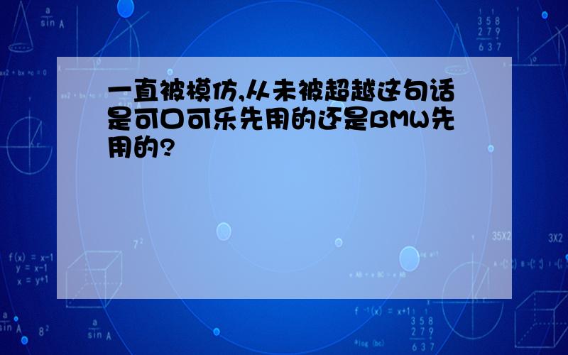 一直被模仿,从未被超越这句话是可口可乐先用的还是BMW先用的?