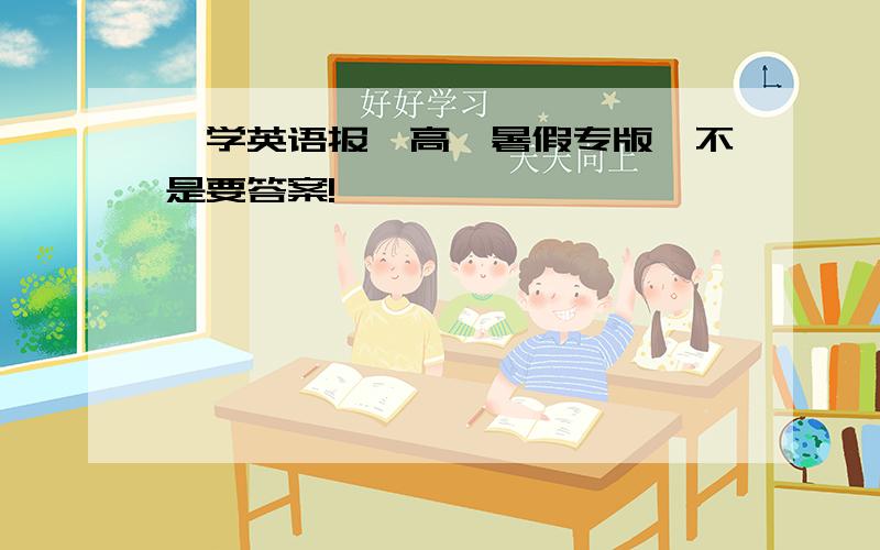 《学英语报》高一暑假专版【不是要答案!】